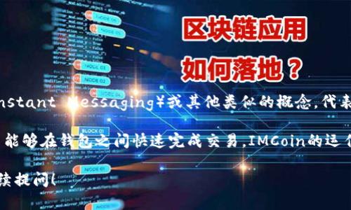 IMCoin是一种加密货币，主要用于智能合约和区块链应用。它的名字可能源于“即时消息”（Instant Messaging）或其他类似的概念，代表着快速和高效的货币交易。不过，具体含义可能因不同的项目或使用场景而有所不同。

这类加密货币通常服务于特定的生态系统，旨在提供一种安全、去中心化的支付方式，使用户能够在钱包之间快速完成交易。IMCoin的运作基于区块链技术，这意味着所有交易记录都是公共的，透明的，并且能够有效防止欺诈行为。

如果你对IMCoin有更具体的兴趣或问题，比如它的用途、交易方式、或者如何获取等，欢迎继续提问！