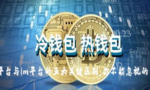 IM平台与im平台的五大关键区别：你不能忽视的细节