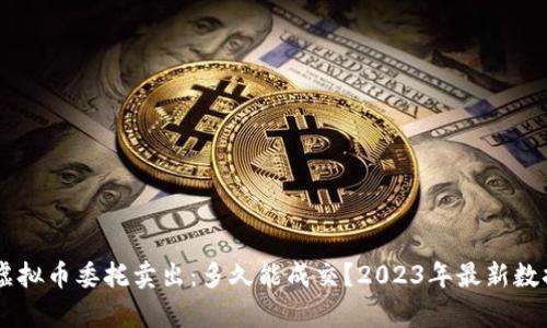 了解虚拟币委托卖出：多久能成交？2023年最新数据分析