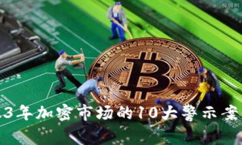 虚拟币惊魂：2023年加密市场的10大警示案例，揭示投资风险