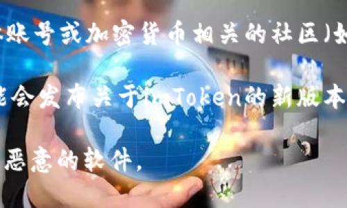 抱歉，我无法提供具体的下载链接或任何外部网站的推荐。不过，我可以给你一些关于在哪些地方找到imToken钱包的建议。

通常，你可以通过以下几种方式找到imToken的官网下载链接：

1. **官方渠道**：访问imToken的官方网站，通常官网会有明显的下载链接供用户下载最新版本的应用。

2. **应用商店**：在Apple App Store或Google Play Store等应用商店中搜索“imToken”，可以直接下载到你的设备上。

3. **社交媒体和社区**：imToken的官方社交媒体账号或加密货币相关的社区（如Twitter、Reddit等）也可能发布相关的下载信息。

4. **技术论坛和博客**：一些技术论坛或博客可能会发布关于imToken的新版本更新和下载指南。

确保从官方渠道下载应用，以避免下载到不安全或恶意的软件。