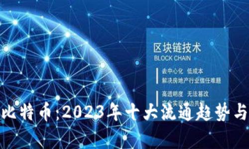 全面解析比特币：2023年十大流通趋势与投资机会