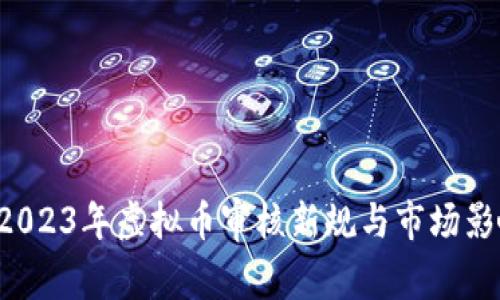 币盛：2023年虚拟币审核新规与市场影响分析
