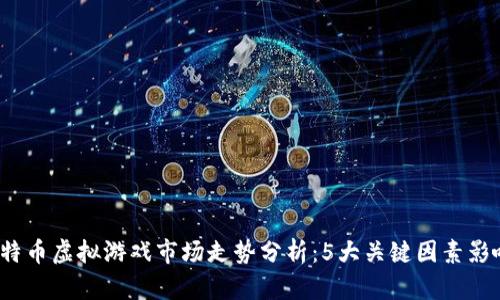2023年比特币虚拟游戏市场走势分析：5大关键因素影响未来发展