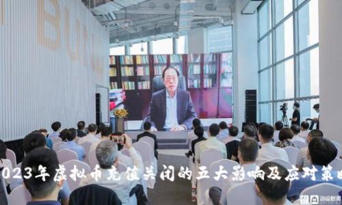 2023年虚拟币充值关闭的五大影响及应对策略