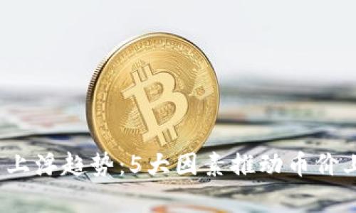 2023年虚拟币上浮趋势：5大因素推动币价上涨的深度分析
