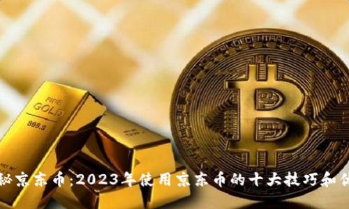 揭秘京东币：2023年使用京东币的十大技巧和优势