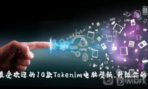 2023年最受欢迎的10款Tokenim电脑壁纸，升级你的桌面体验
