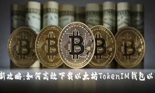 2023年最新攻略：如何高效下载以太坊TokenIM钱包以及使用指南