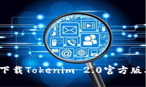2023年最新：如何安全下载Tokenim 2.0官方版本，获取全新功能与更新