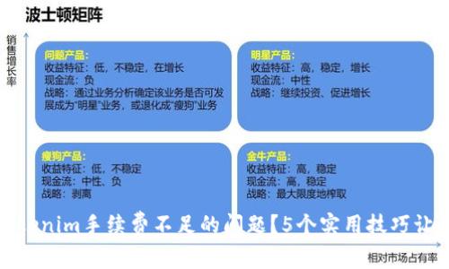 如何解决Tokenim手续费不足的问题？5个实用技巧让你轻松应对