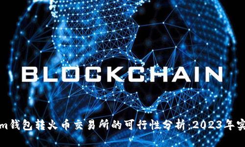 Tokenim钱包转火币交易所的可行性分析：2023年实用指南