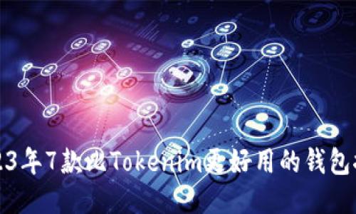 2023年7款比Tokenim更好用的钱包推荐