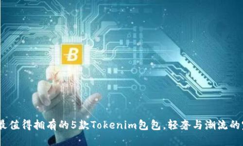 2023年最值得拥有的5款Tokenim包包，轻奢与潮流的完美结合