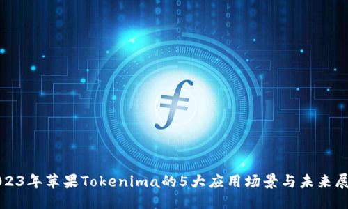 2023年苹果Tokenima的5大应用场景与未来展望