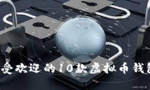 2023年最受欢迎的10款虚拟币钱包软件推荐