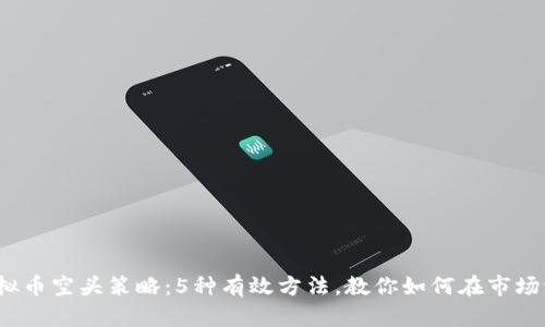 2023年虚拟币空头策略：5种有效方法，教你如何在市场波动中获利