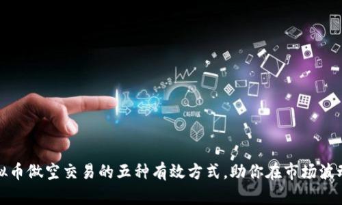 探索虚拟币做空交易的五种有效方式，助你在市场波动中获利