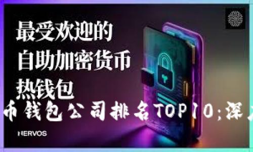 2023年中国虚拟币钱包公司排名TOP10：深度分析与市场前景