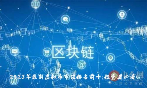 2023年最新虚拟币市值排名前十：投资者必看！