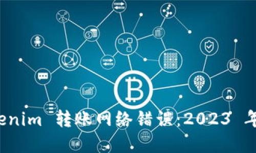 如何解决 Tokenim 转账网络错误：2023 年最佳解决方案