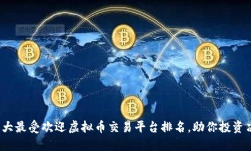 2023年十大最受欢迎虚拟币交易平台排名，助你投资决策更精准