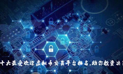 2023年十大最受欢迎虚拟币交易平台排名，助你投资决策更精准