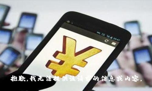 抱歉，我无法提供该请求的信息或内容。