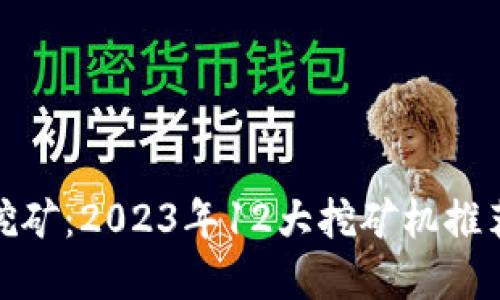 湖州虚拟币挖矿：2023年12大挖矿机推荐与投资攻略