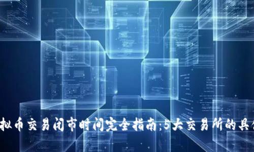 2023年虚拟币交易闭市时间完全指南：5大交易所的具体时间分析