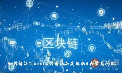 如何解决Tokenim代币添加失败的5大常见问题
