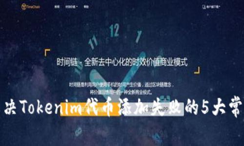 如何解决Tokenim代币添加失败的5大常见问题