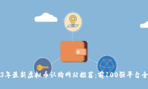 2023年最新虚拟币认购网站推荐：前100强平台全解析