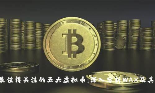 2023年最值得关注的五大虚拟币：深入分析WAX及其市场潜力