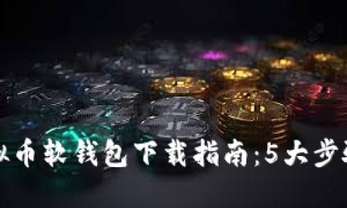 2023年虚拟币软钱包下载指南：5大步骤轻松赚钱！