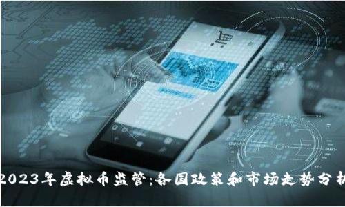 2023年虚拟币监管：各国政策和市场走势分析