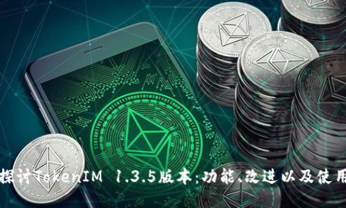 深入探讨TokenIM 1.3.5版本：功能、改进以及使用心得