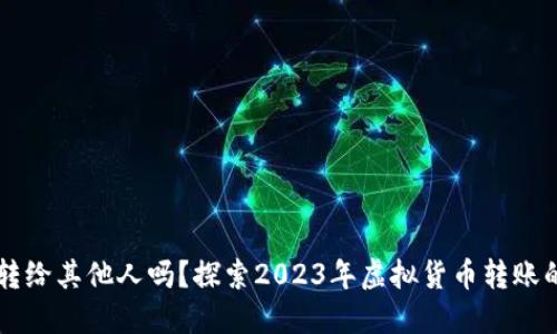 虚拟币可以转给其他人吗？探索2023年虚拟货币转账的全方位指南