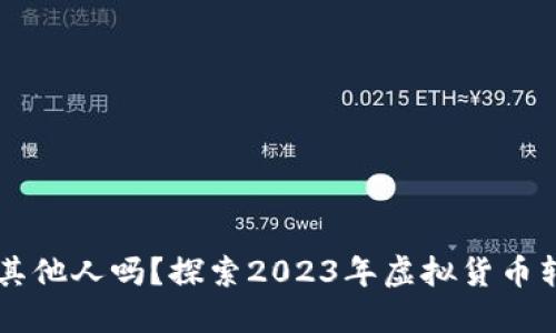 虚拟币可以转给其他人吗？探索2023年虚拟货币转账的全方位指南