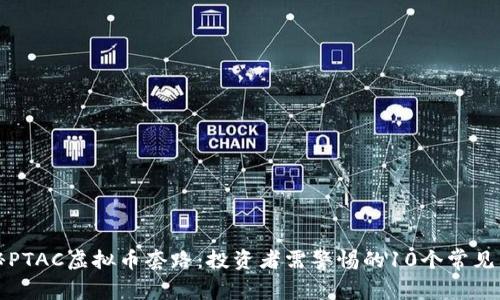 揭秘PTAC虚拟币套路：投资者需警惕的10个常见陷阱