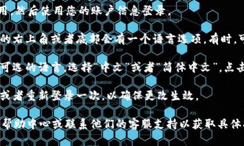 要在Tokenim上切换到中文界面，您可以按照以下步骤进行操作：

1. **登录账户**：首先，打开Tokenim的网站或应用，然后使用您的账户信息登录。

2. **找到语言设置**：进入主界面后，通常在页面的右上角或者底部会有一个语言选项。有时，可能会用图标表示，比如一个地球或者语言的名称。

3. **选择中文**：点击语言选项，您会看到一系列可选的语言，选择“中文”或者“简体中文”。点击确认或保存设置。

4. **刷新页面**：切换语言后，可能需要刷新页面或者重新登录一次，以确保更改生效。

如若在操作过程中遇到困难，建议查看Tokenim的帮助中心或联系他们的客服支持以获取具体指导。