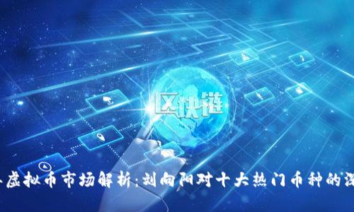 2023年虚拟币市场解析：刘向阳对十大热门币种的深度剖析