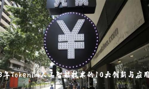 2023年Tokenim人工智能技术的10大创新与应用趋势