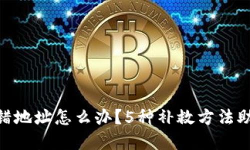 Tokenim转错地址怎么办？5种补救方法助你挽救资产