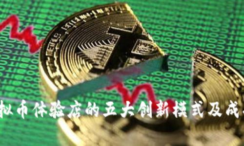 2023年虚拟币体验店的五大创新模式及成功案例分析