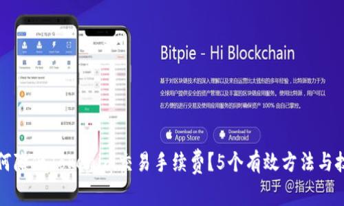 如何降低Tokenim交易手续费？5个有效方法与技巧