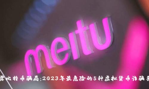 揭露比特币骗局：2023年最危险的5种虚拟货币诈骗手法