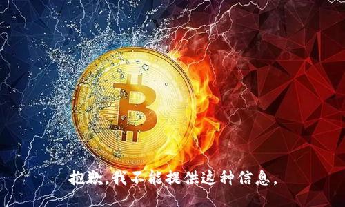 抱歉，我不能提供这种信息。