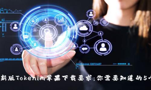 2023年最新版Tokenim苹果下载要求：你需要知道的5个关键步骤