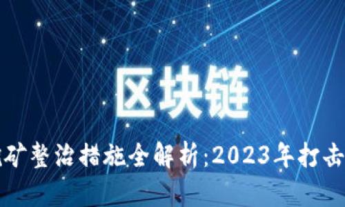 浙江省虚拟币挖矿整治措施全解析：2023年打击力度与成效评估